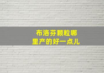 布洛芬颗粒哪里产的好一点儿