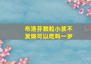 布洛芬颗粒小孩不发烧可以吃吗一岁