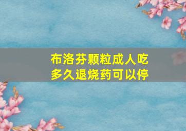 布洛芬颗粒成人吃多久退烧药可以停