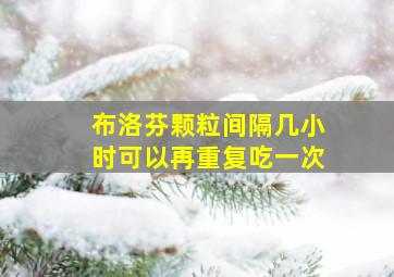 布洛芬颗粒间隔几小时可以再重复吃一次