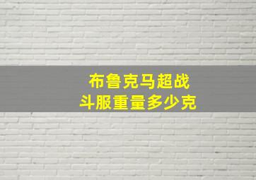 布鲁克马超战斗服重量多少克