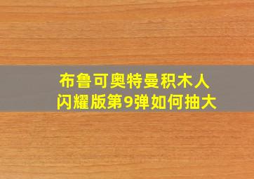 布鲁可奥特曼积木人闪耀版第9弹如何抽大