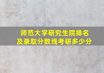 师范大学研究生院排名及录取分数线考研多少分