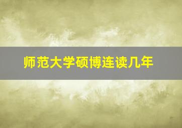 师范大学硕博连读几年