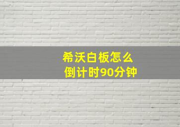 希沃白板怎么倒计时90分钟