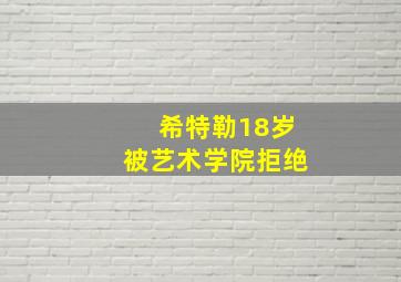 希特勒18岁被艺术学院拒绝