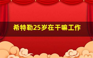 希特勒25岁在干嘛工作