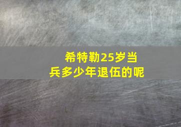 希特勒25岁当兵多少年退伍的呢