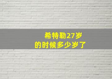 希特勒27岁的时候多少岁了