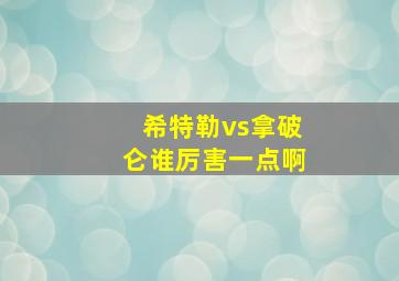 希特勒vs拿破仑谁厉害一点啊