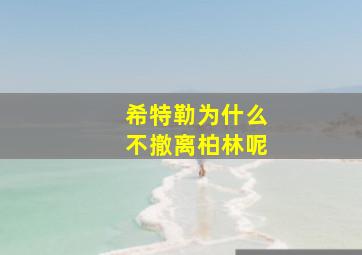 希特勒为什么不撤离柏林呢