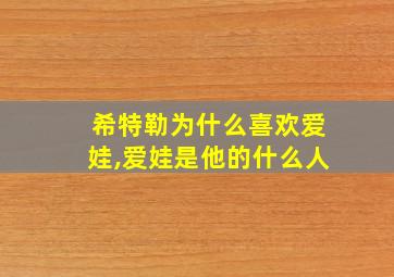 希特勒为什么喜欢爱娃,爱娃是他的什么人