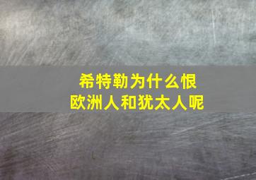 希特勒为什么恨欧洲人和犹太人呢