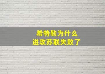 希特勒为什么进攻苏联失败了