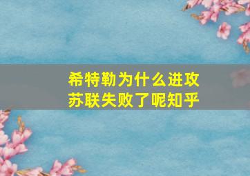 希特勒为什么进攻苏联失败了呢知乎