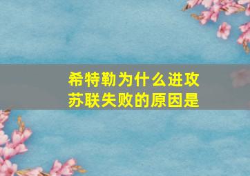 希特勒为什么进攻苏联失败的原因是