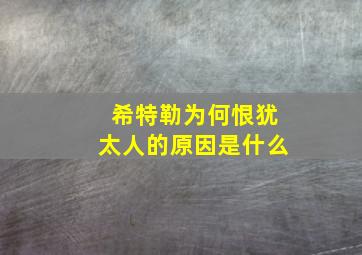 希特勒为何恨犹太人的原因是什么