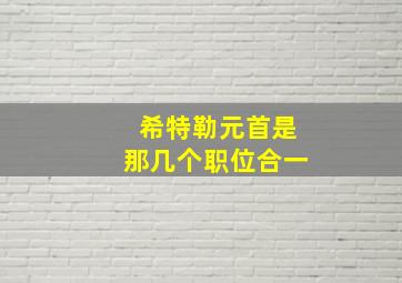 希特勒元首是那几个职位合一