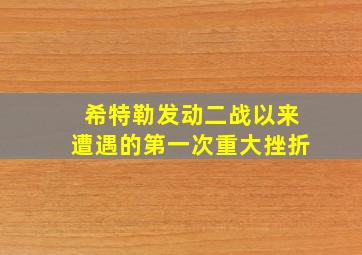 希特勒发动二战以来遭遇的第一次重大挫折