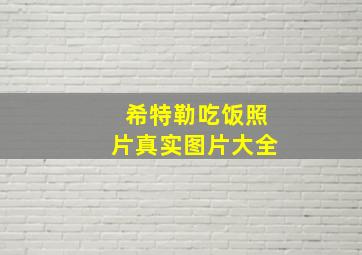 希特勒吃饭照片真实图片大全