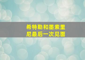 希特勒和墨索里尼最后一次见面