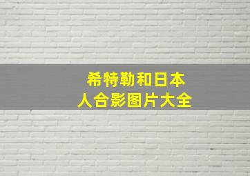 希特勒和日本人合影图片大全