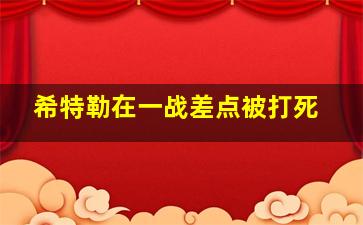 希特勒在一战差点被打死