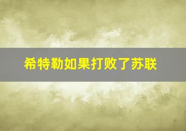 希特勒如果打败了苏联