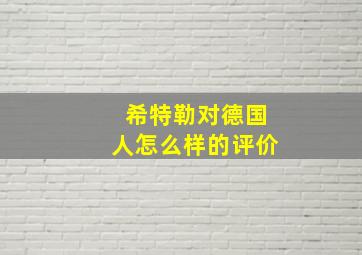 希特勒对德国人怎么样的评价