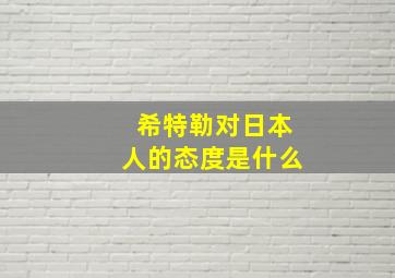 希特勒对日本人的态度是什么