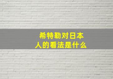 希特勒对日本人的看法是什么