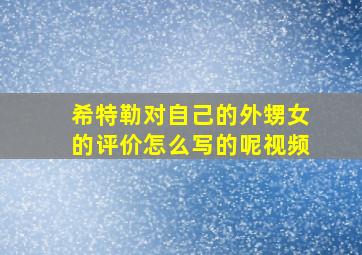 希特勒对自己的外甥女的评价怎么写的呢视频