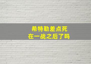 希特勒差点死在一战之后了吗