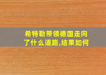 希特勒带领德国走向了什么道路,结果如何