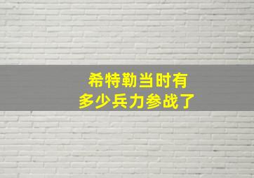 希特勒当时有多少兵力参战了