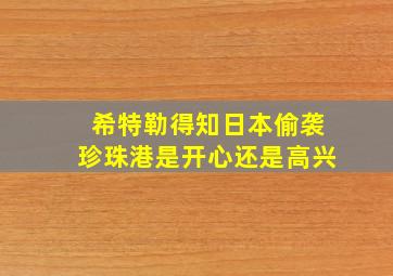 希特勒得知日本偷袭珍珠港是开心还是高兴