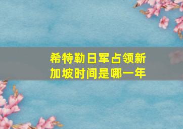 希特勒日军占领新加坡时间是哪一年