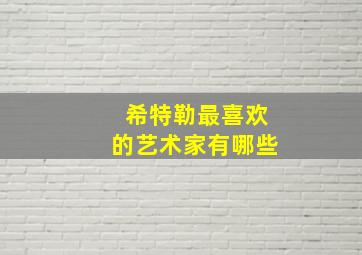 希特勒最喜欢的艺术家有哪些