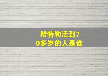 希特勒活到70多岁的人是谁