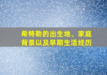 希特勒的出生地、家庭背景以及早期生活经历