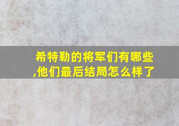 希特勒的将军们有哪些,他们最后结局怎么样了