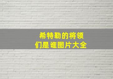 希特勒的将领们是谁图片大全