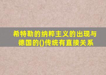 希特勒的纳粹主义的出现与德国的()传统有直接关系