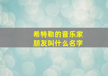 希特勒的音乐家朋友叫什么名字