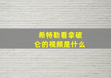 希特勒看拿破仑的视频是什么