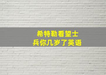 希特勒看望士兵你几岁了英语