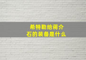 希特勒给蒋介石的装备是什么