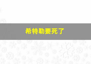 希特勒要死了