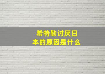 希特勒讨厌日本的原因是什么