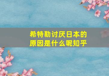 希特勒讨厌日本的原因是什么呢知乎